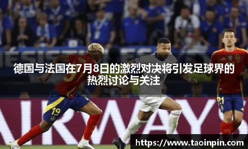 德国与法国在7月8日的激烈对决将引发足球界的热烈讨论与关注