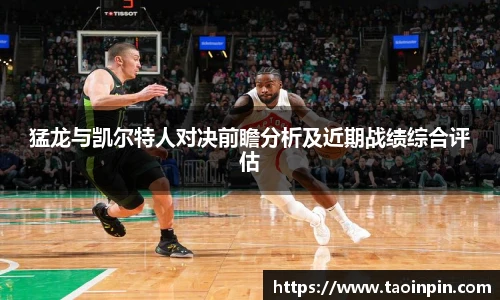 猛龙与凯尔特人对决前瞻分析及近期战绩综合评估